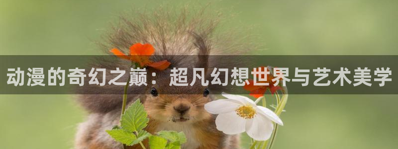 78动漫最新版本：动漫的奇幻之巅：超凡幻想世界与艺术美学
