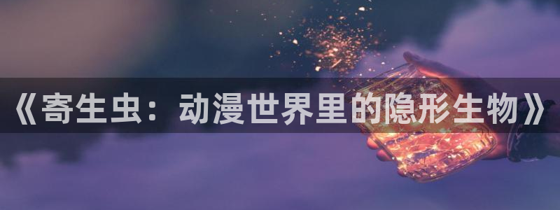 78动漫网站：《寄生虫：动漫世界里的隐形生物》