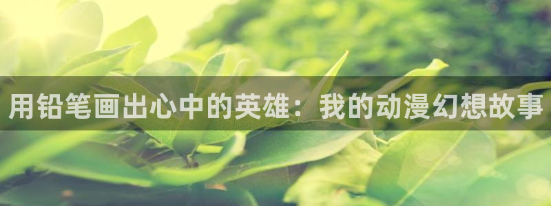 78动漫打不开了：用铅笔画出心中的英雄：我的动漫幻想故事